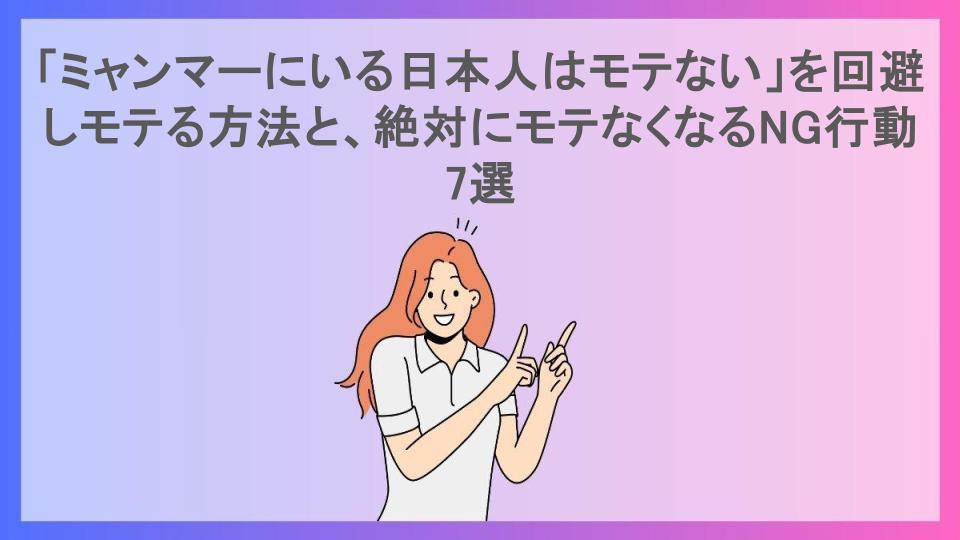 「ミャンマーにいる日本人はモテない」を回避しモテる方法と、絶対にモテなくなるNG行動7選